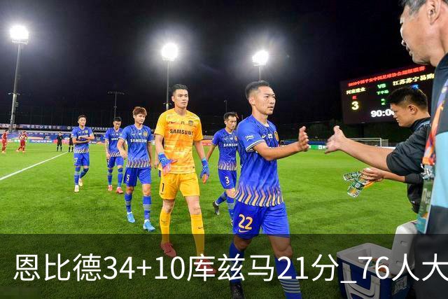 恩比德34+10库兹马21分 76人大胜送奇才五连败