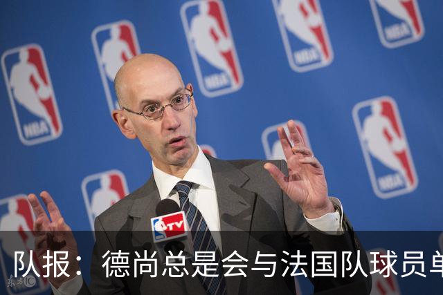 队报：德尚总是会与法国队球员单独谈话，向球员解释自己的决定